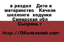  в раздел : Дети и материнство » Качели, шезлонги, ходунки . Самарская обл.,Сызрань г.